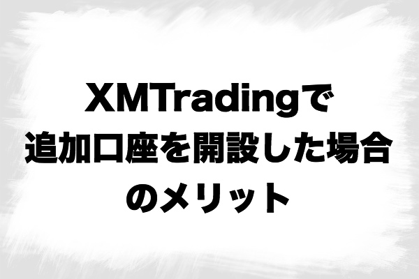 XMTrading追加口座開設のメリット